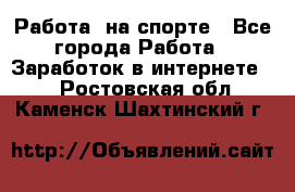 Работа  на спорте - Все города Работа » Заработок в интернете   . Ростовская обл.,Каменск-Шахтинский г.